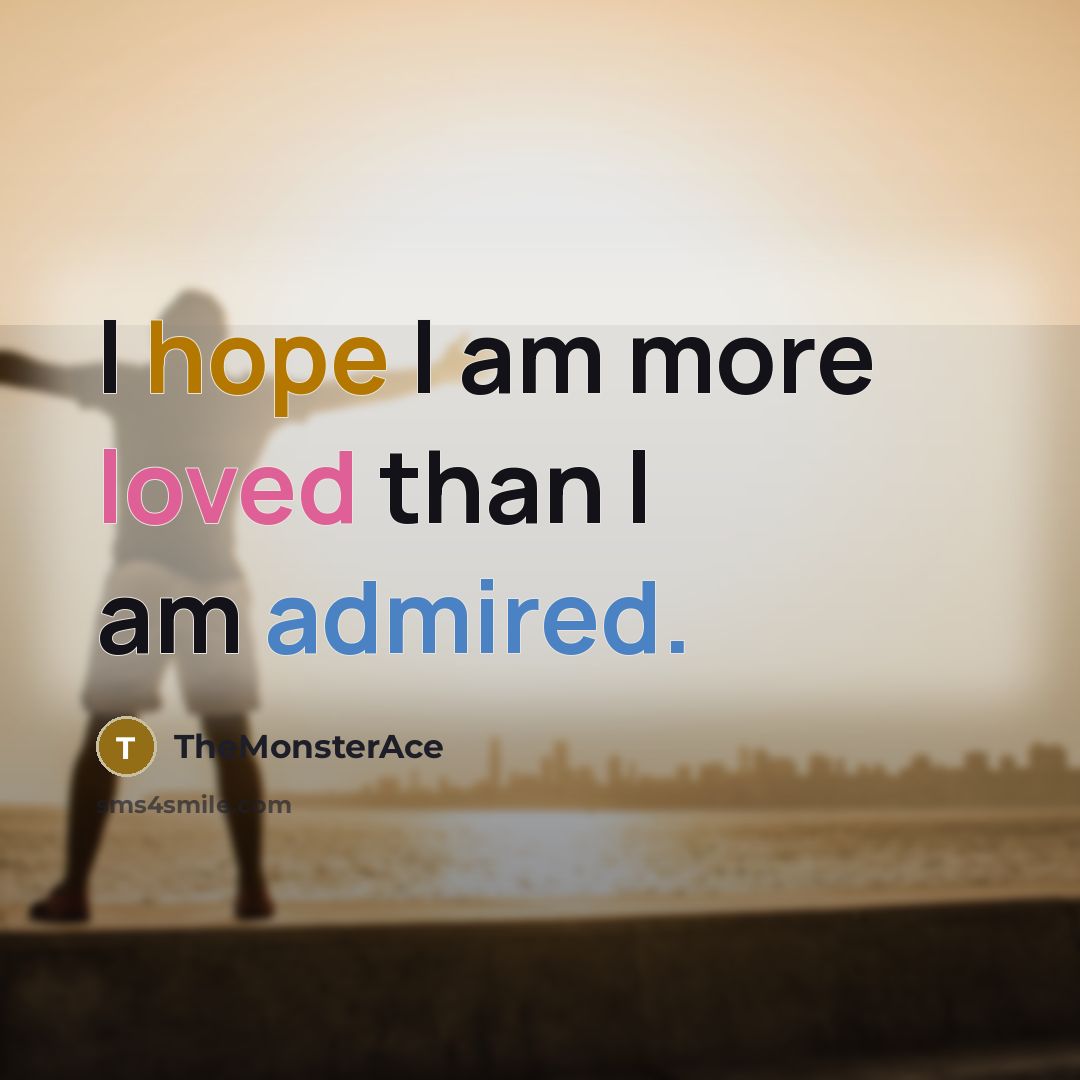 “I hope I am more loved than I am admired.…” quote by TheMonsterAce