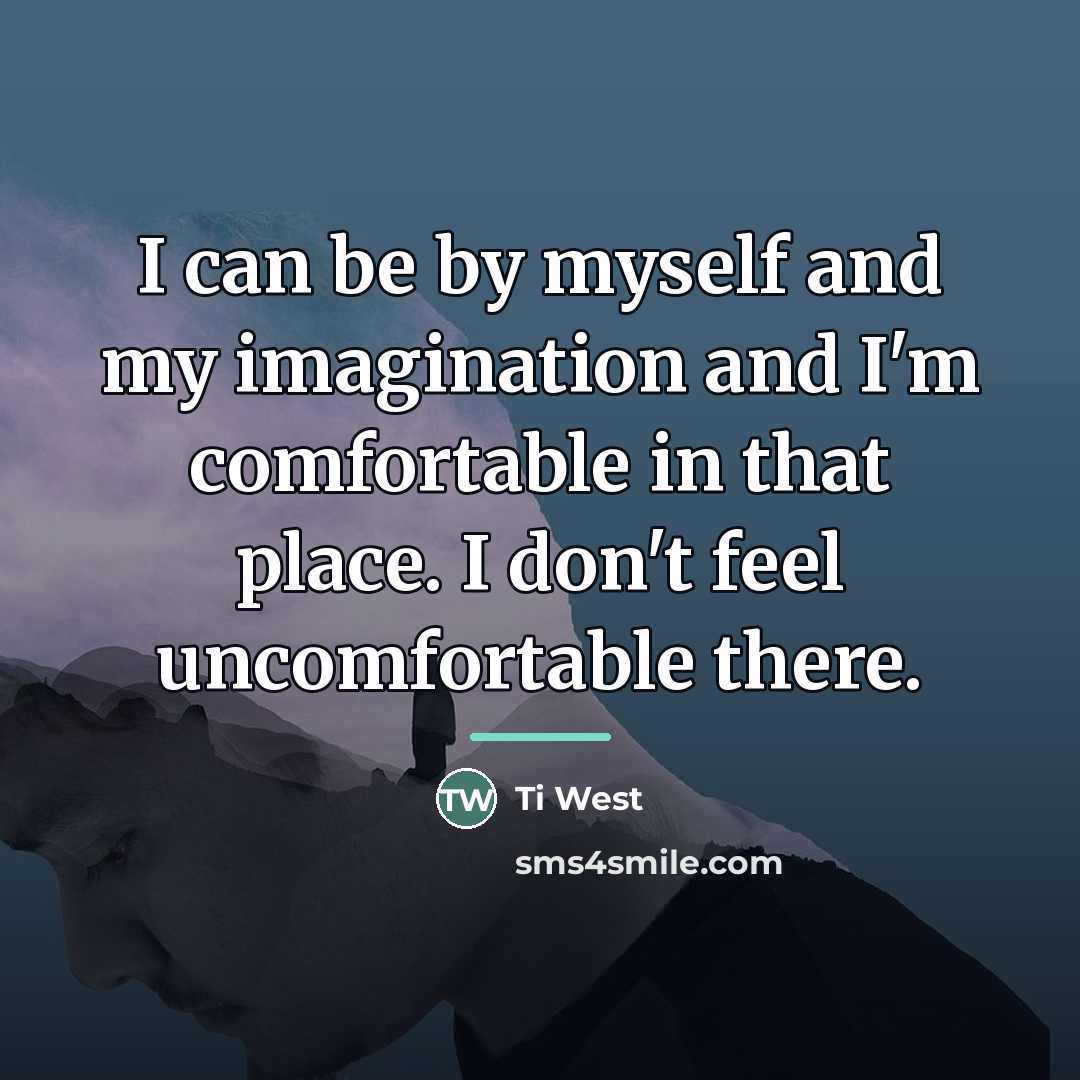 “I can be by myself and my imagination and I'm…” quote by Ti West