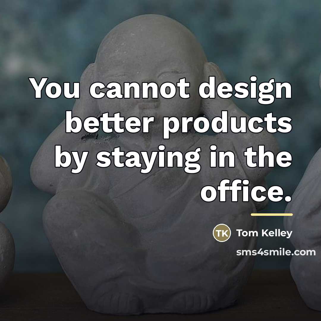“You cannot design better products by staying in the office.…” quote by Tom Kelley