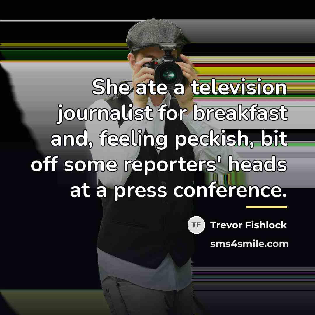 “She ate a television journalist for breakfast and, feeling peckish,…” quote by Trevor Fishlock