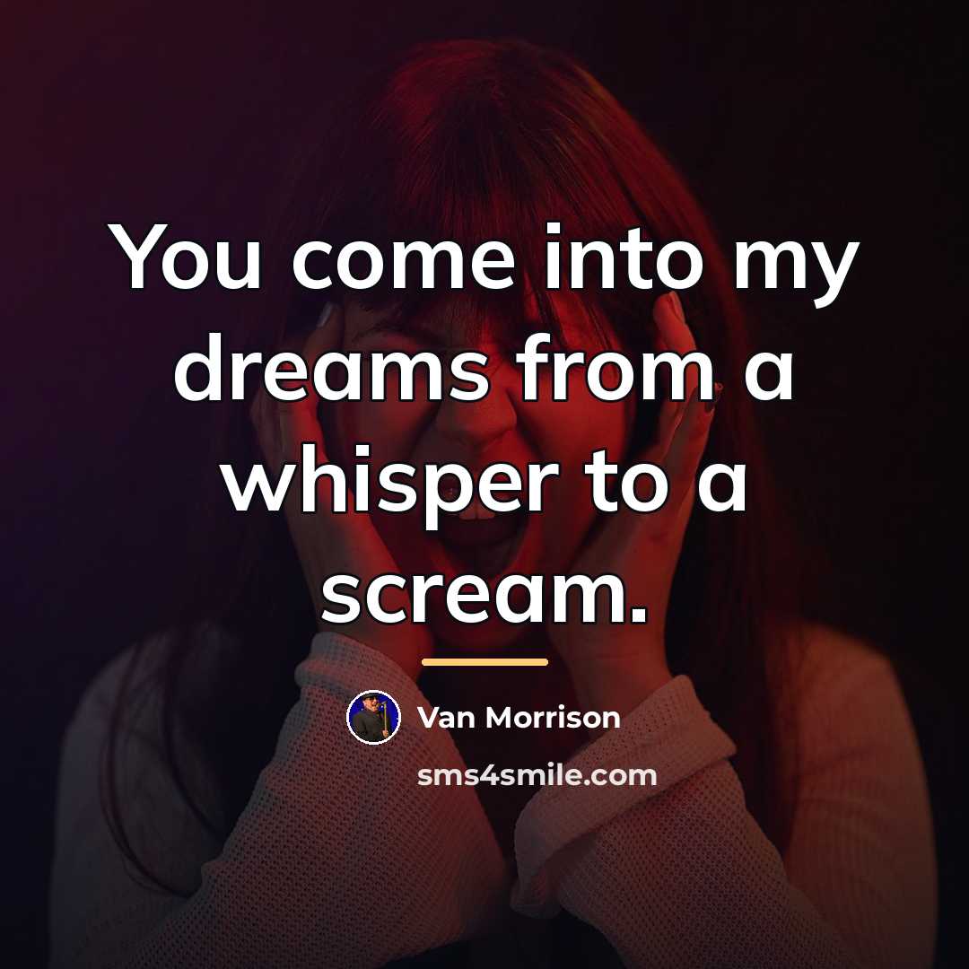 “You come into my dreams from a whisper to a…” quote by Van Morrison