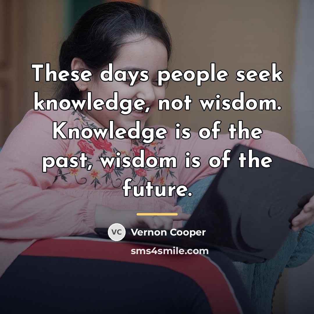 “These days people seek knowledge, not wisdom. Knowledge is of…” quote by Vernon Cooper