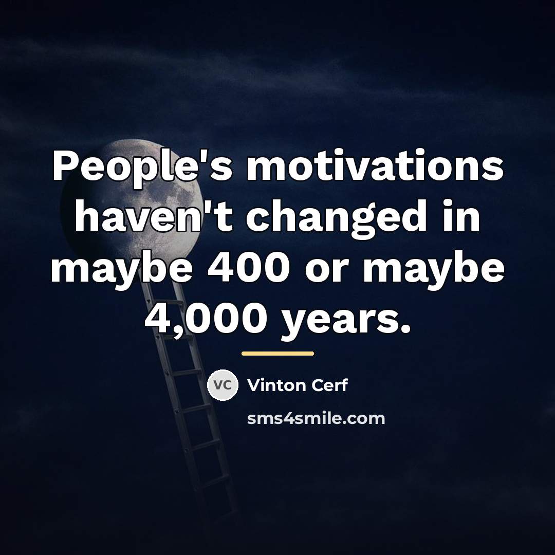 “People's motivations haven't changed in maybe 400 or maybe 4,000…” quote by Vinton Cerf