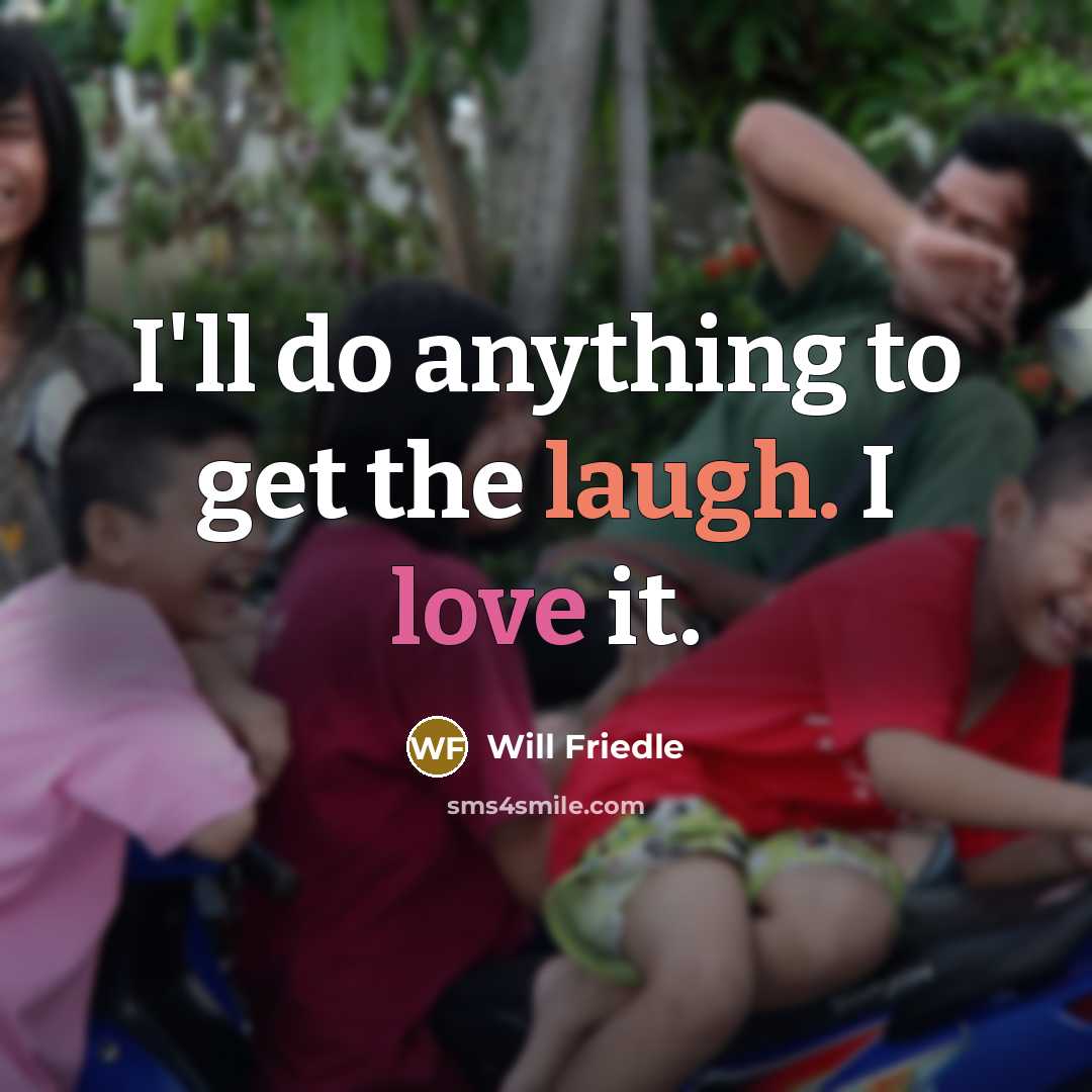 “I'll do anything to get the laugh. I love it.” quote by Will Friedle