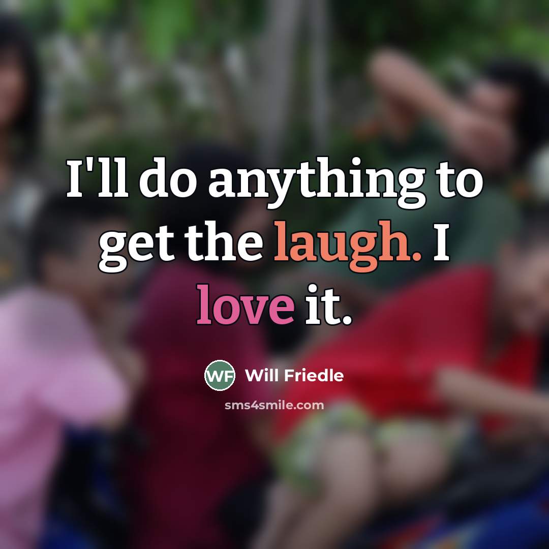 “I'll do anything to get the laugh. I love it.…” quote by Will Friedle