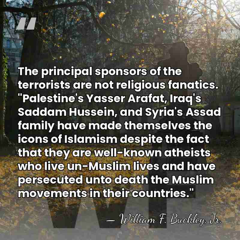 The principal sponsors of the terrorists are not religious fanatics. "Palestine's Yasser&hellip; - William F. Buckley, Jr.