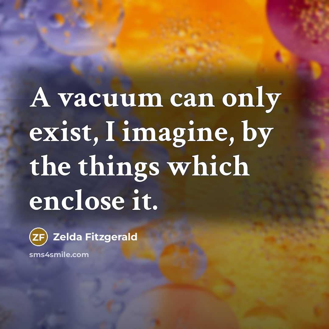 “A vacuum can only exist, I imagine, by the things…” quote by Zelda Fitzgerald
