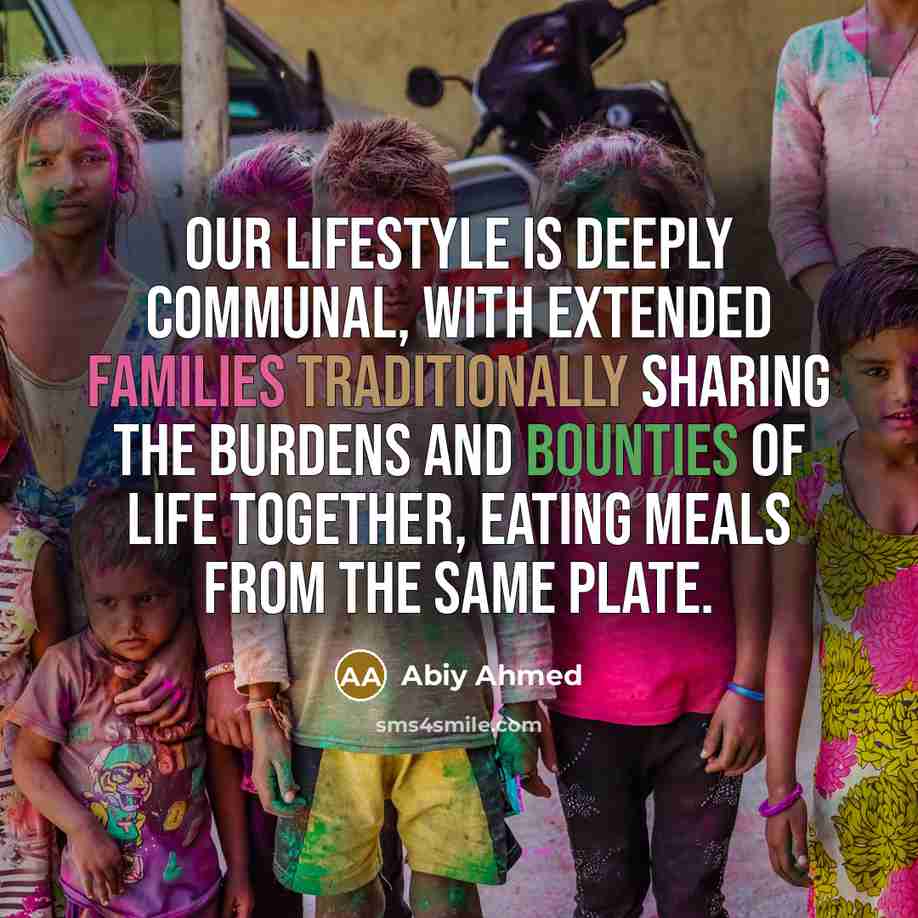 “Our lifestyle is deeply communal, with extended families traditionally sharing the burdens and bounties of life together, eating meals from the same plate.” quote by Abiy Ahmed