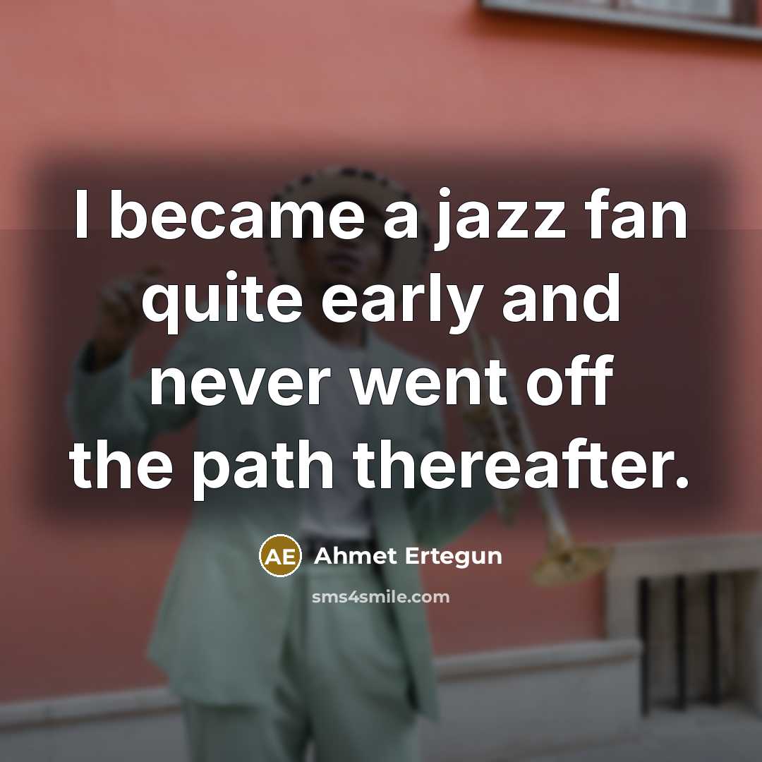 “I became a jazz fan quite early and never went…” quote by Ahmet Ertegun