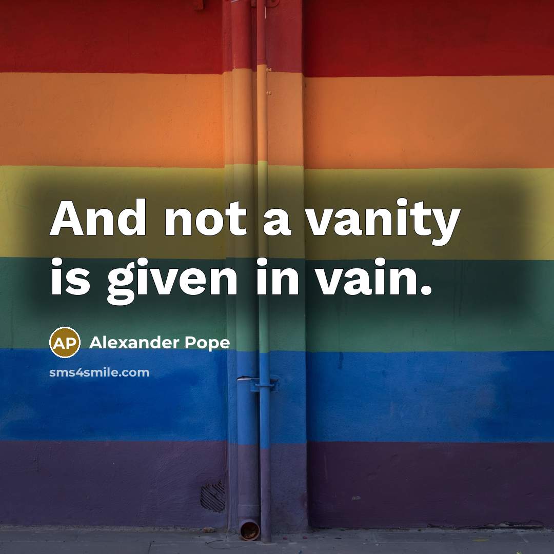 “And not a vanity is given in vain.…” quote by Alexander Pope