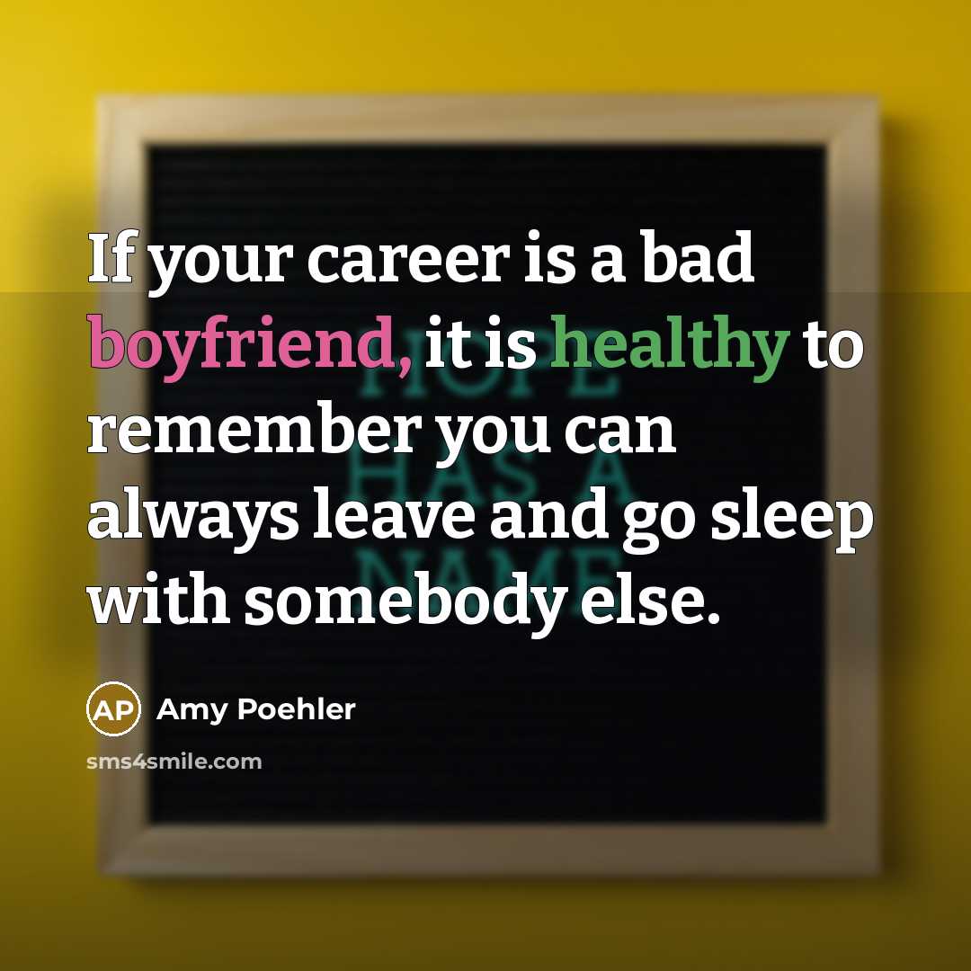 “If your career is a bad boyfriend, it is healthy…” quote by Amy Poehler