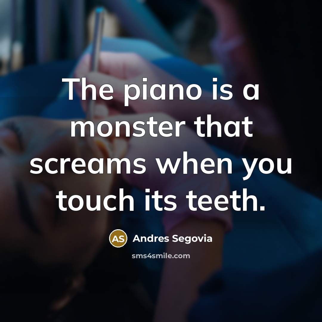 “The piano is a monster that screams when you touch…” quote by Andres Segovia