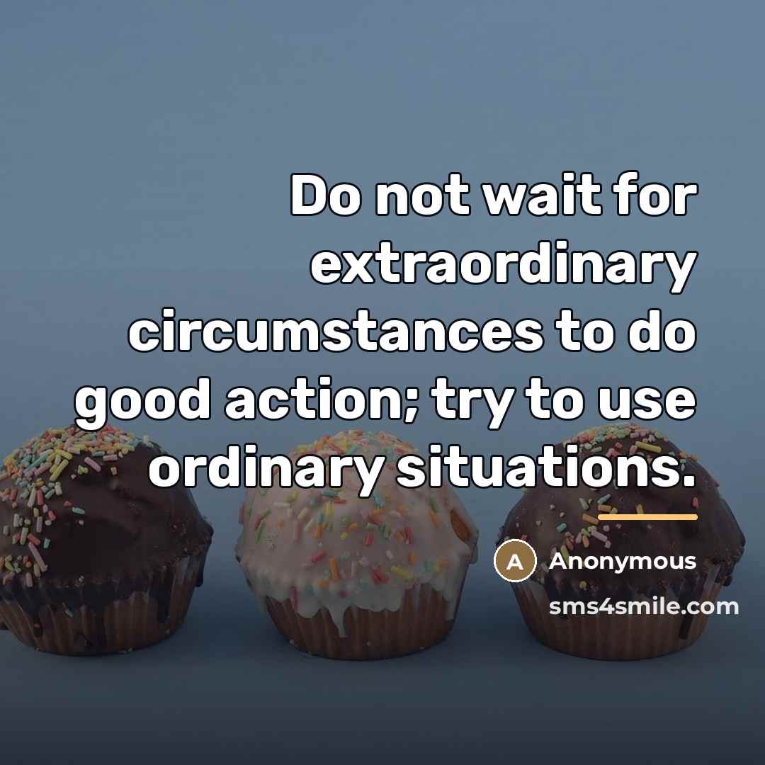 “Do not wait for extraordinary circumstances to do good action;…” quote by Anonymous
