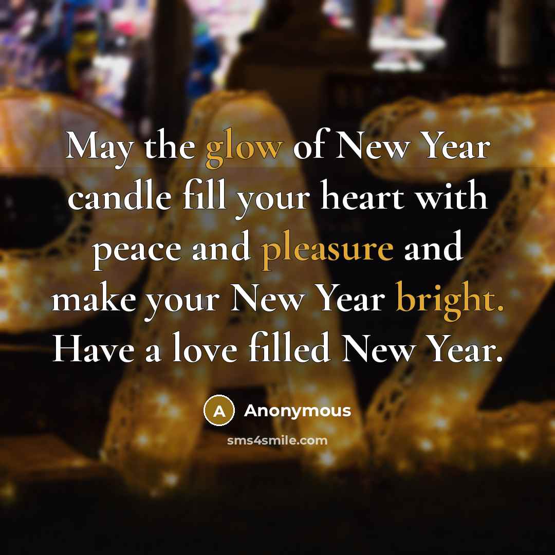 “May the glow of New Year candle fill your heart with peace and pleasure and make your New Year bright. Have a love filled New Year.” quote by Anonymous