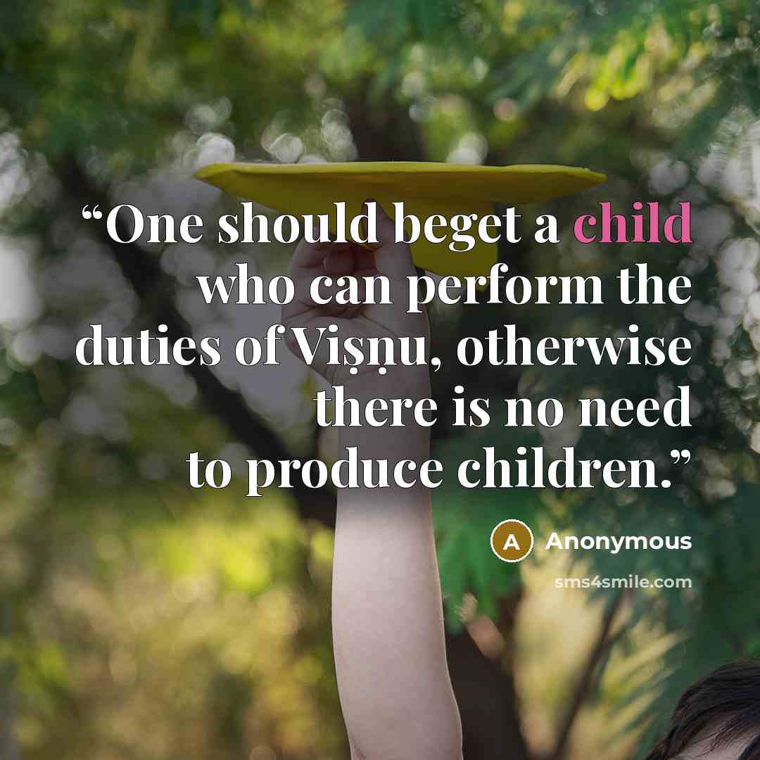 “One should beget a child who can perform the duties of Viṣṇu, otherwise there is no need to produce children.” quote by Anonymous
