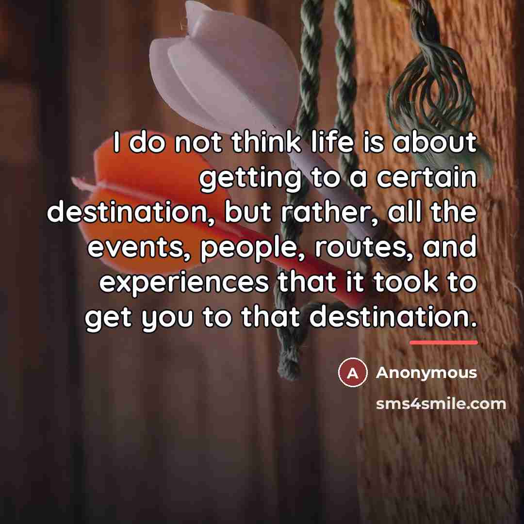 “I do not think life is about getting to a…” quote by Anonymous