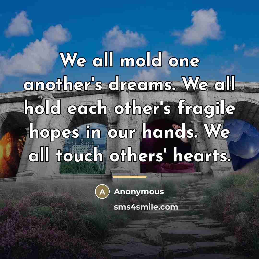 “We all mold one another's dreams. We all hold each…” quote by Anonymous
