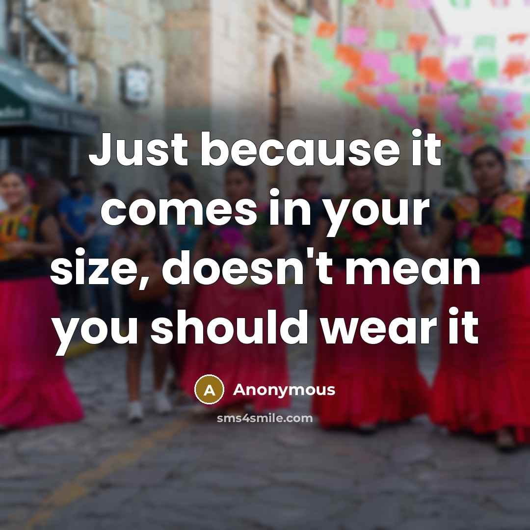 “Just because it comes in your size, doesn't mean you should wear it” quote by Anonymous