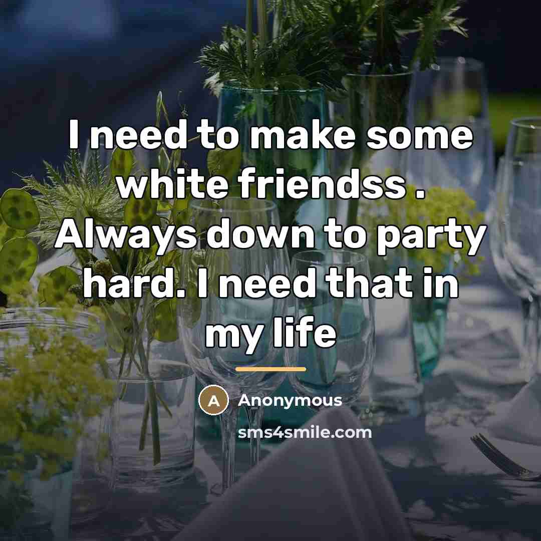 “I need to make some white friendss . Always down…” quote by Anonymous