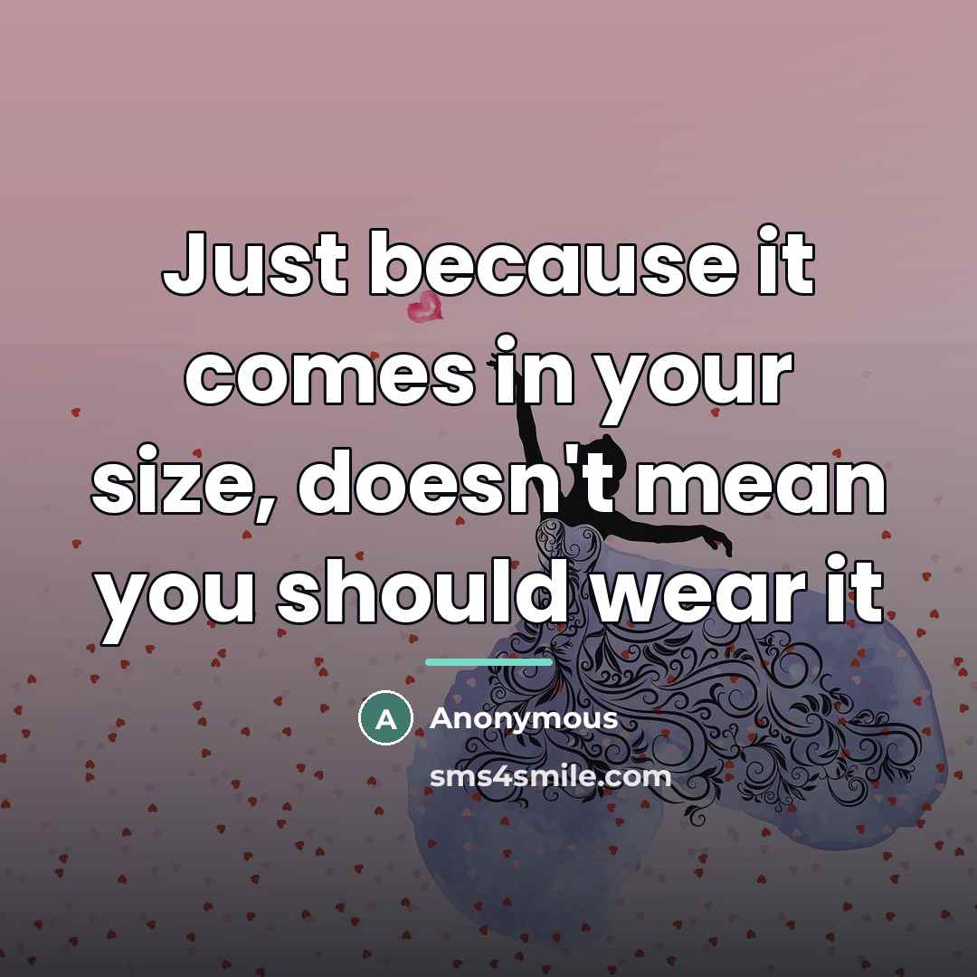 “Just because it comes in your size, doesn't mean you…” quote by Anonymous