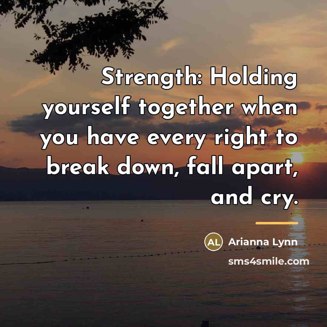 “Strength: Holding yourself together when you have every right to…” quote by Arianna Lynn