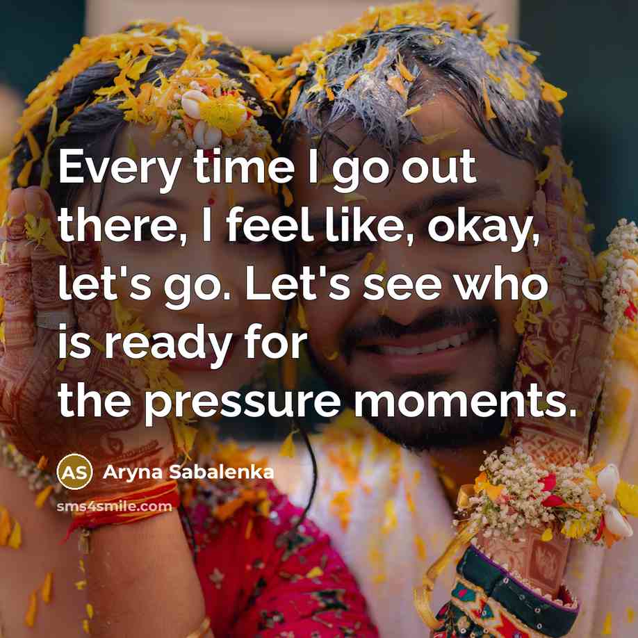 “Every time I go out there, I feel like, okay, let's go. Let's see who is ready for the pressure moments.” quote by Aryna Sabalenka