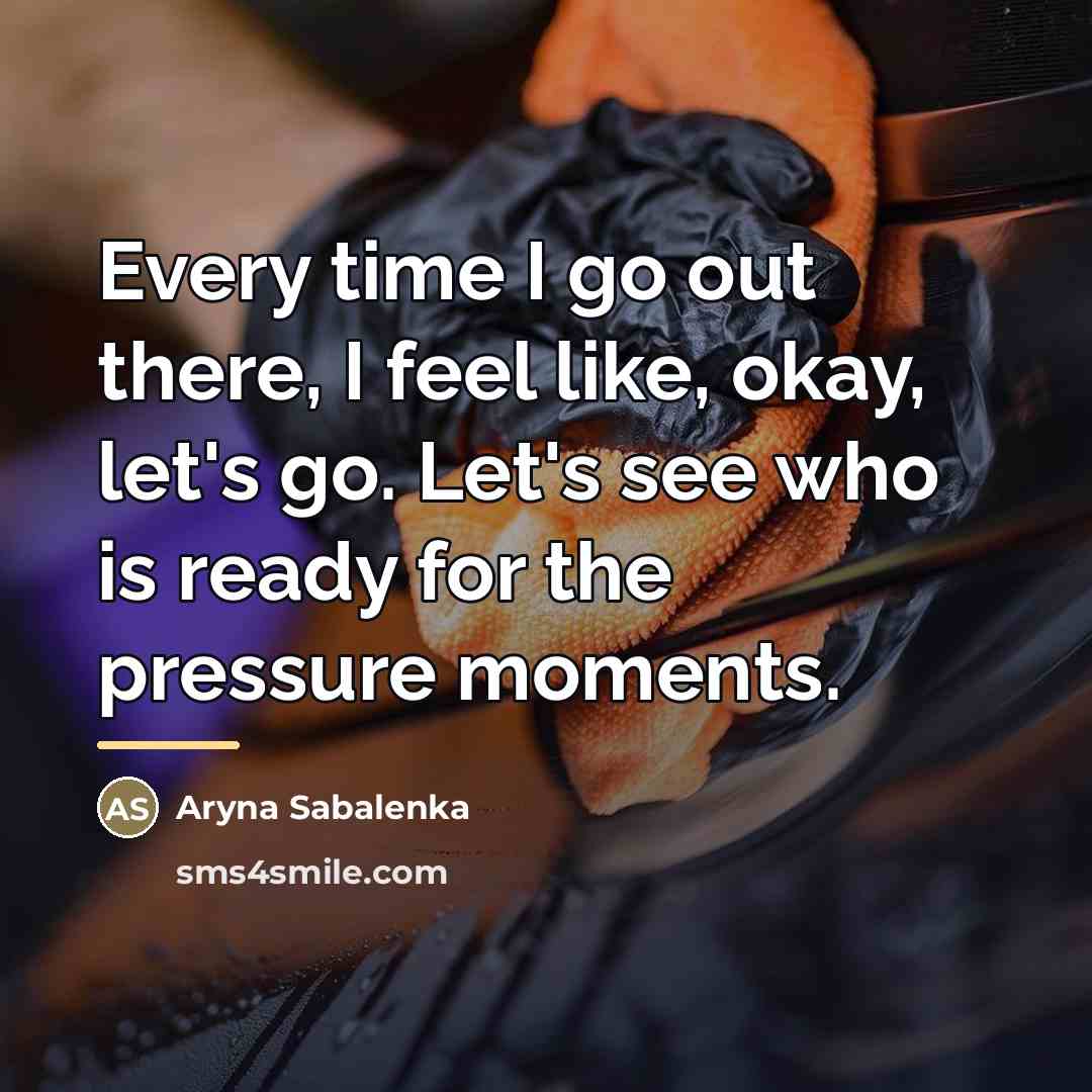 “Every time I go out there, I feel like, okay,…” quote by Aryna Sabalenka