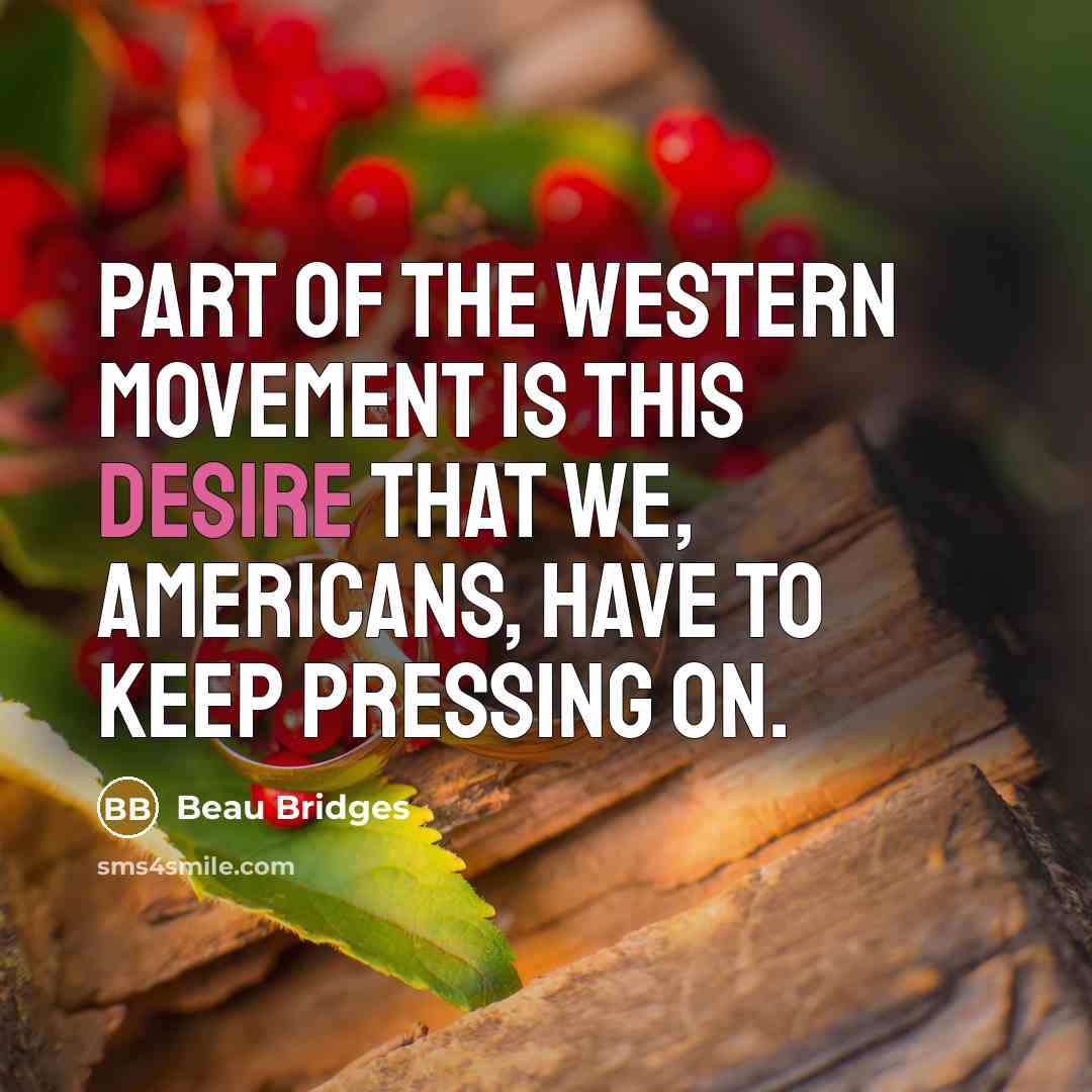 “Part of the western movement is this desire that we, Americans, have to keep pressing on.” quote by Beau Bridges