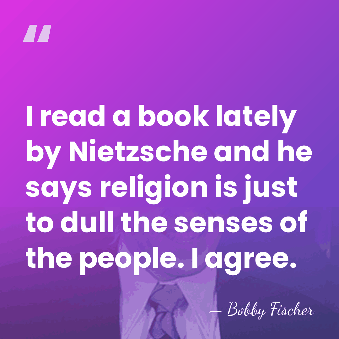 I read a book lately by Nietzsche and he says religion is&hellip; - Bobby Fischer