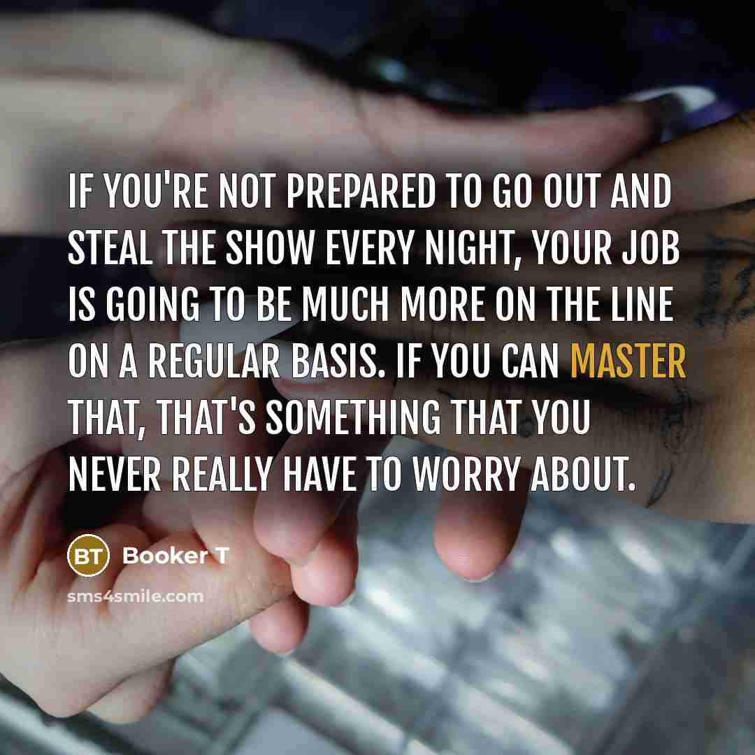“If you're not prepared to go out and steal the…” quote by Booker T