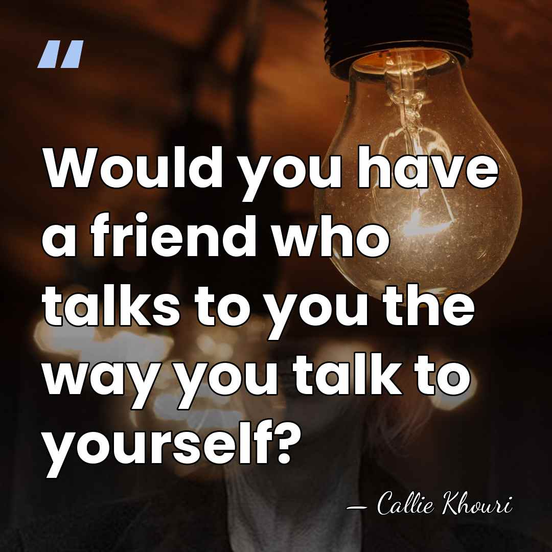 Would you have a friend who talks to you the way you&hellip; - Callie Khouri