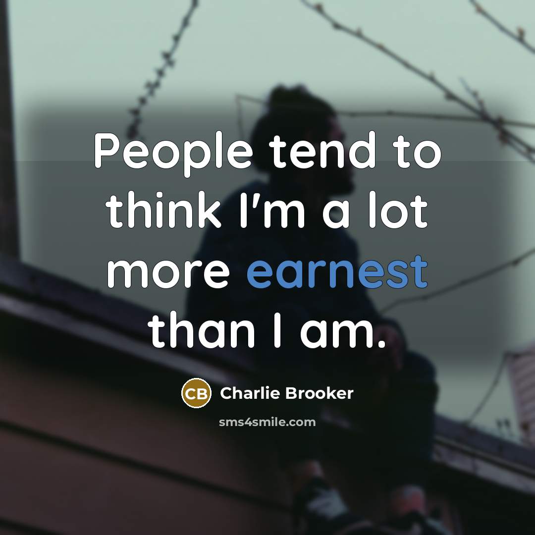 “People tend to think I'm a lot more earnest than…” quote by Charlie Brooker