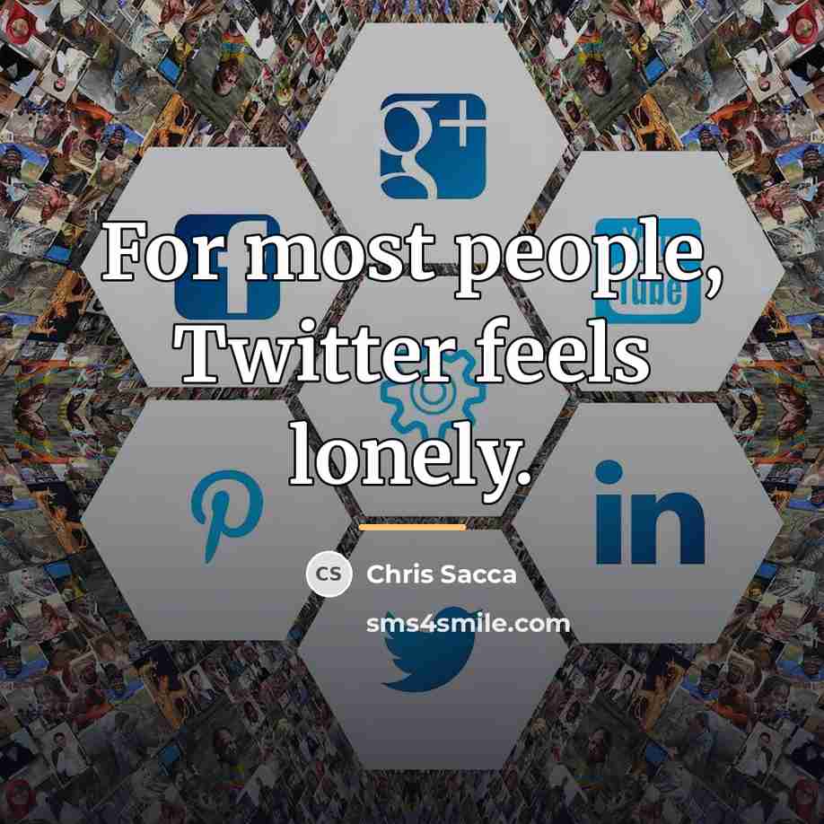 “For most people, Twitter feels lonely.…” quote by Chris Sacca
