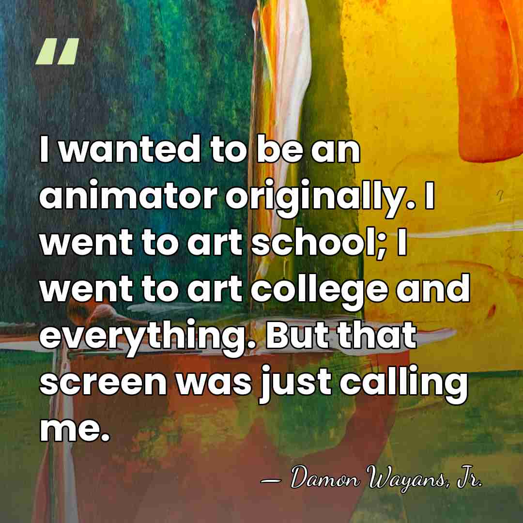 I wanted to be an animator originally. I went to art school;&hellip; - Damon Wayans, Jr.
