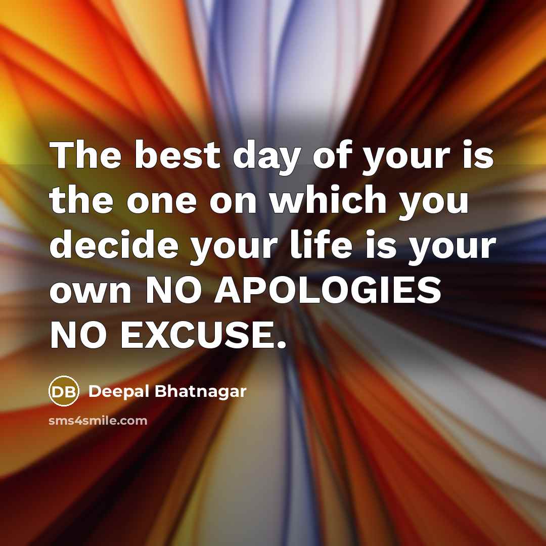 “The best day of your is the one on which you decide your life is your own NO APOLOGIES NO EXCUSE.” quote by Deepal Bhatnagar