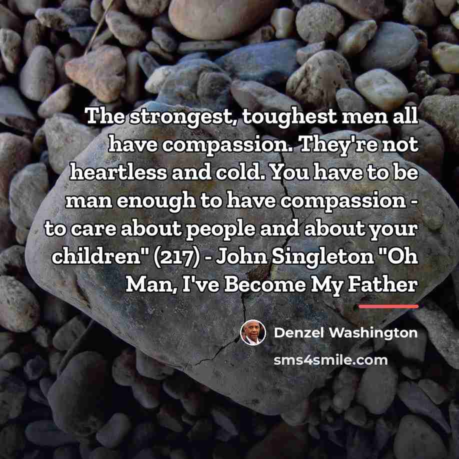 “The strongest, toughest men all have compassion. They're not heartless…” quote by Denzel Washington