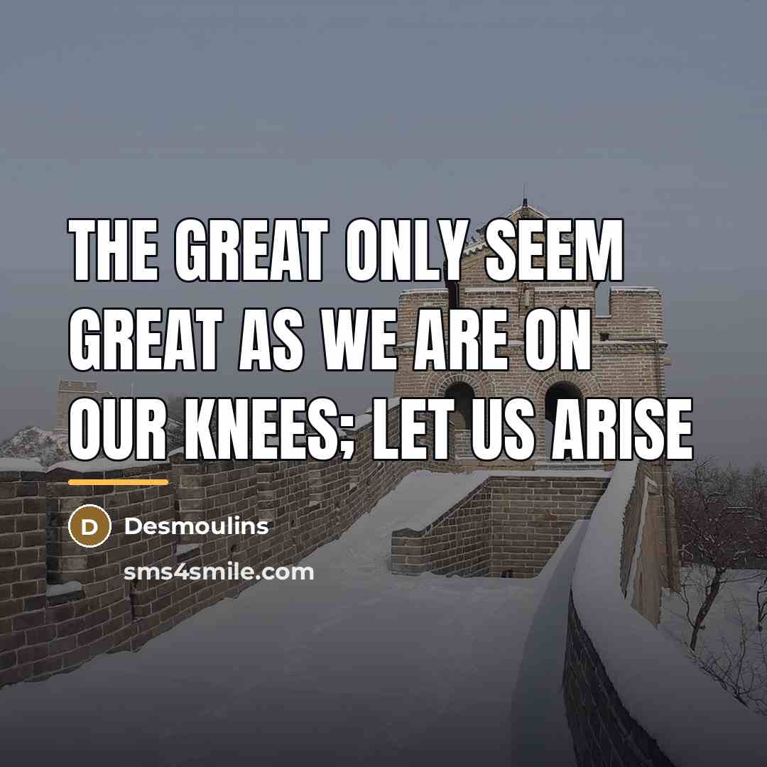 “The great only seem great as we are on our…” quote by Desmoulins