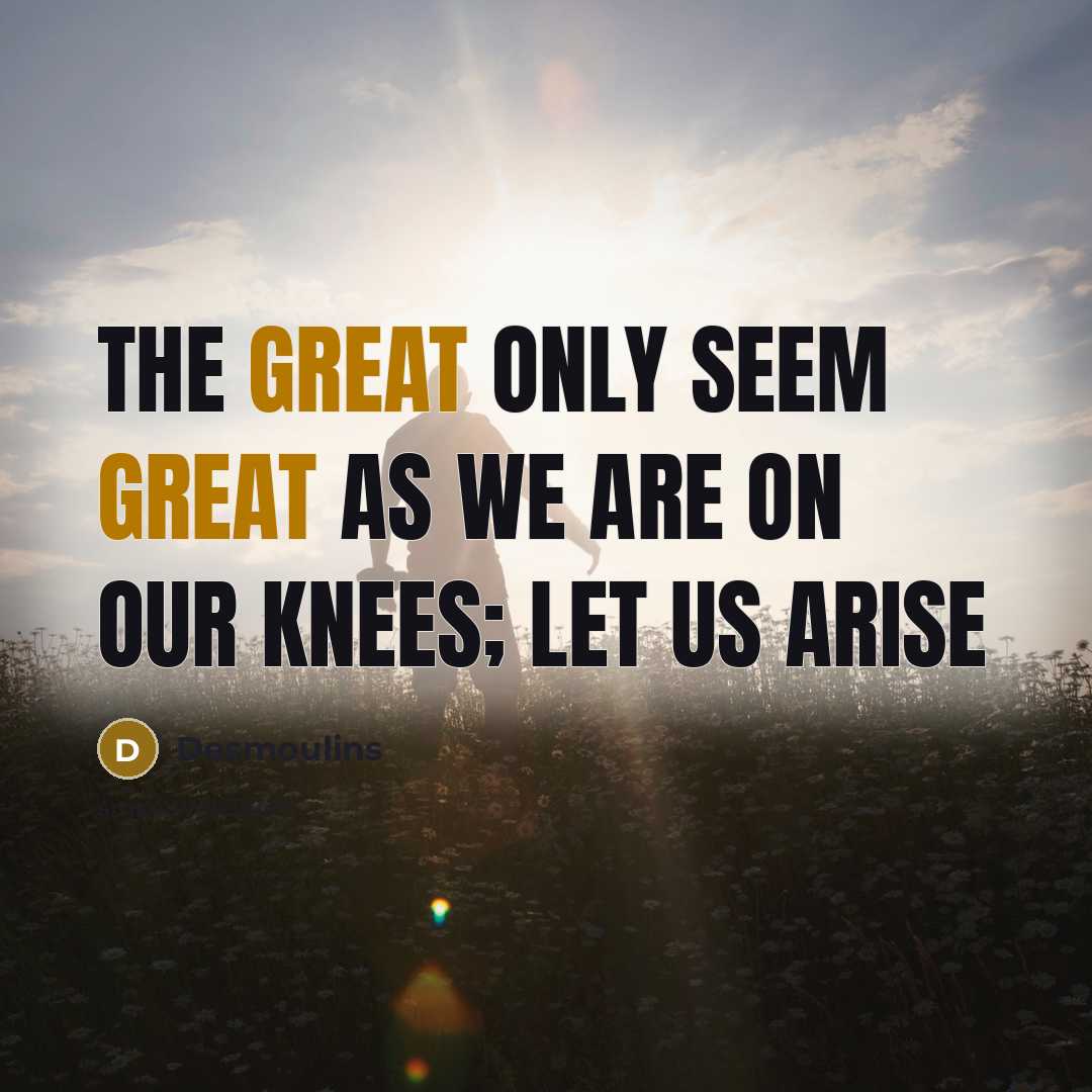 “The great only seem great as we are on our knees; let us arise” quote by Desmoulins