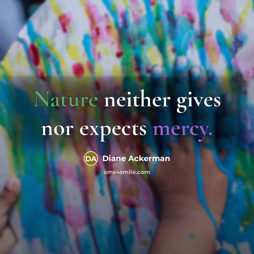 “Nature neither gives nor expects mercy.” quote by Diane Ackerman