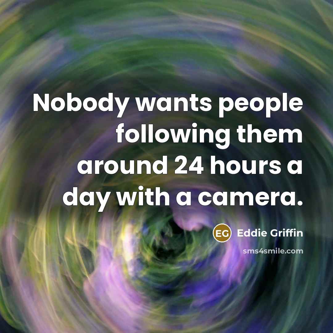 “Nobody wants people following them around 24 hours a day…” quote by Eddie Griffin