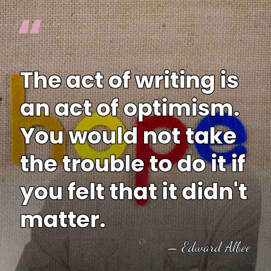 The act of writing is an act of optimism. You would not&hellip; - Edward Albee