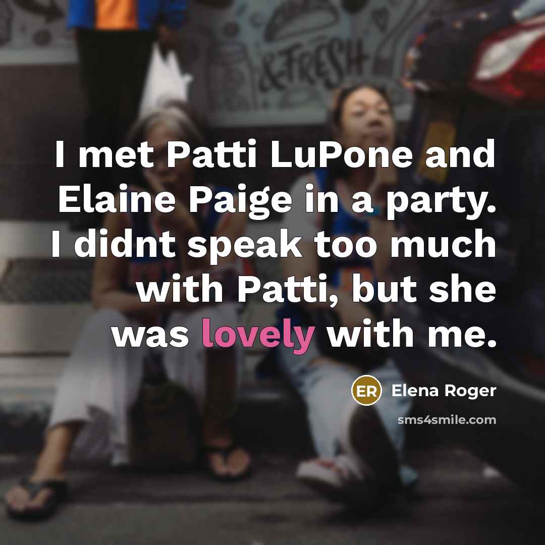 “I met Patti LuPone and Elaine Paige in a party.…” quote by Elena Roger
