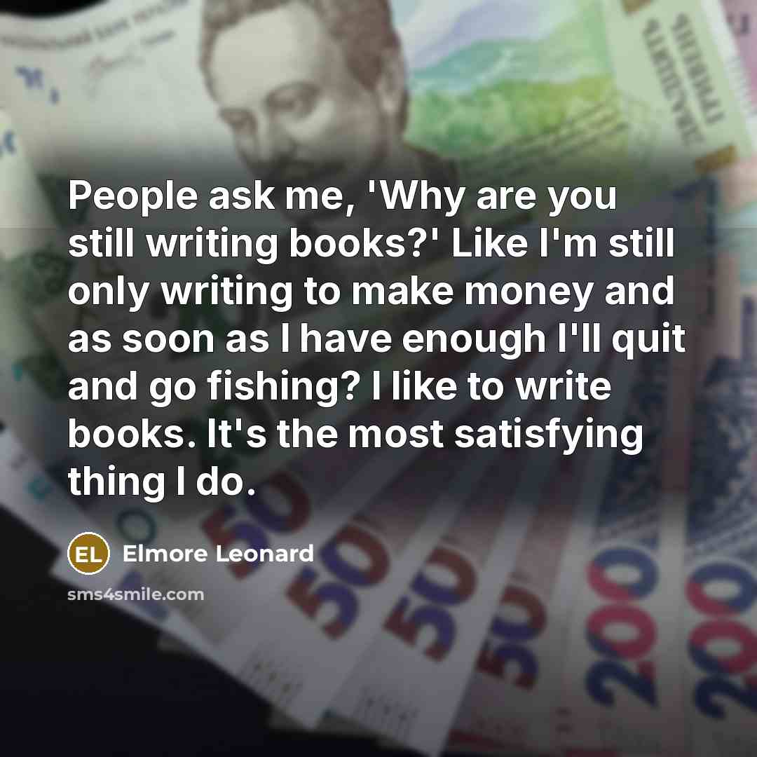 “People ask me, 'Why are you still writing books?' Like…” quote by Elmore Leonard