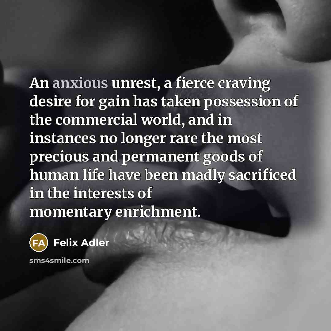 “An anxious unrest, a fierce craving desire for gain has…” quote by Felix Adler