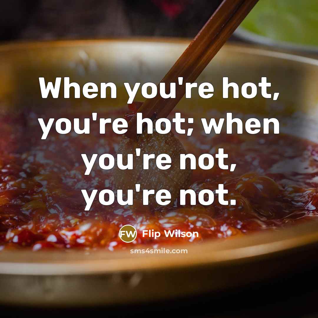 “When you're hot, you're hot; when you're not, you're not.…” quote by Flip Wilson