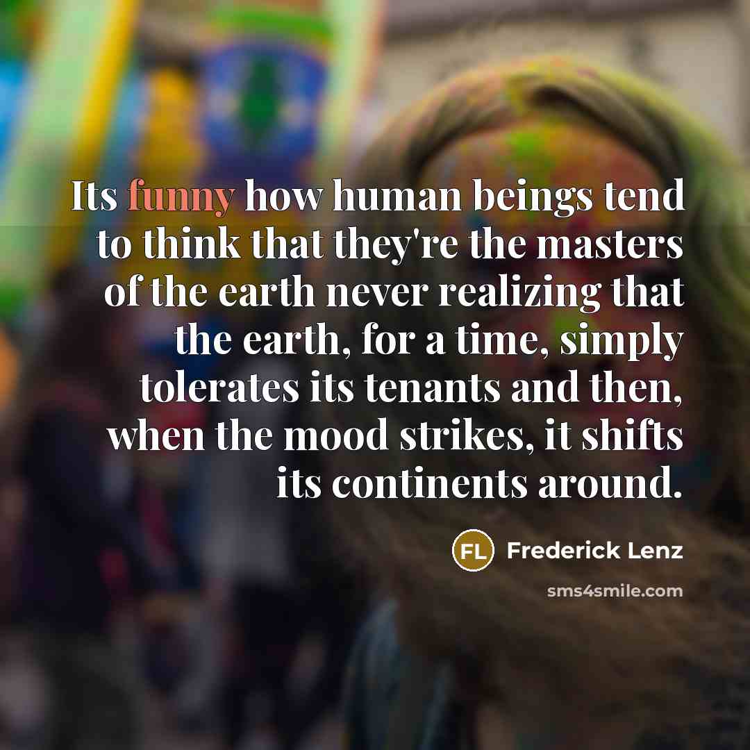 “Its funny how human beings tend to think that they're…” quote by Frederick Lenz