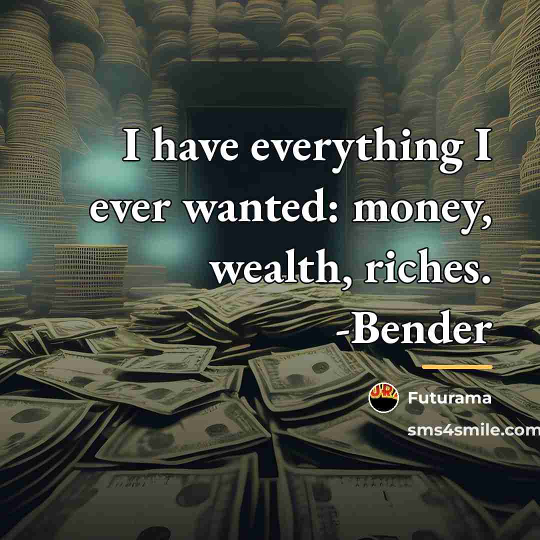 “I have everything I ever wanted: money, wealth, riches. -Bender…” quote by Futurama
