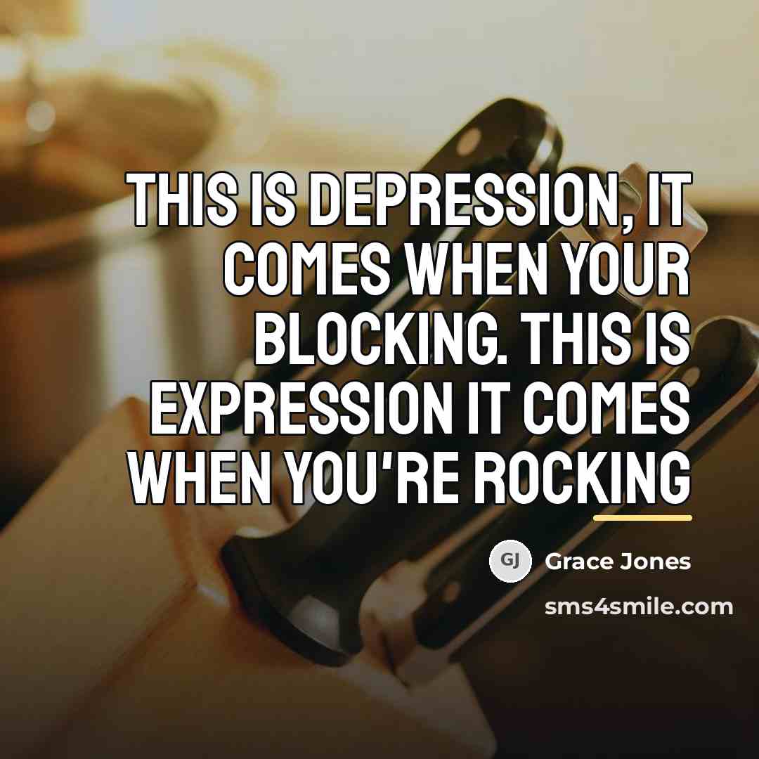 “This is depression, it comes when your blocking. This is…” quote by Grace Jones