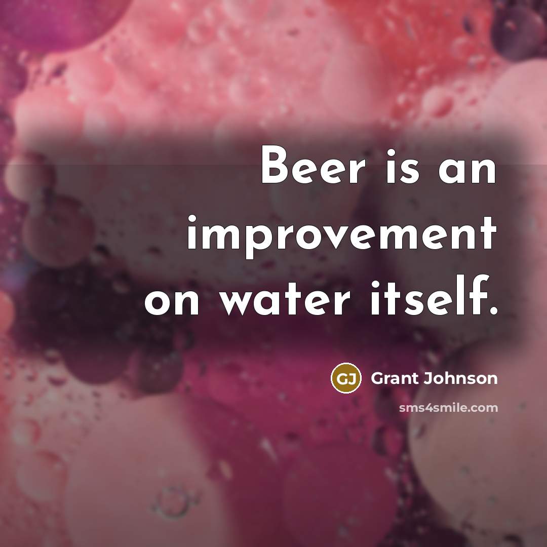 “Beer is an improvement on water itself.” quote by Grant Johnson