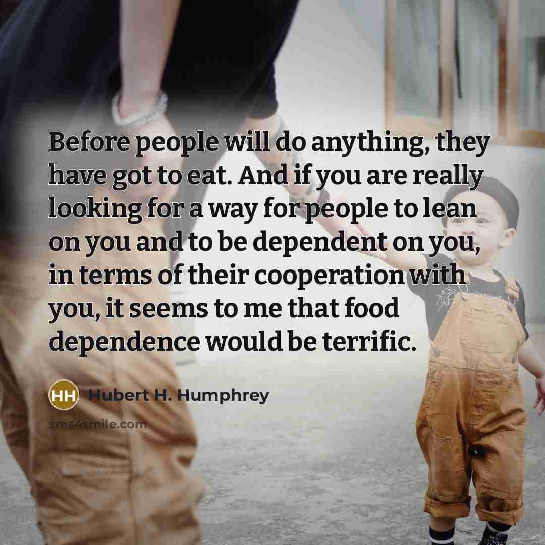 “Before people will do anything, they have got to eat.…” quote by Hubert H. Humphrey